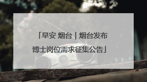 早安 烟台｜烟台发布博士岗位需求征集公告